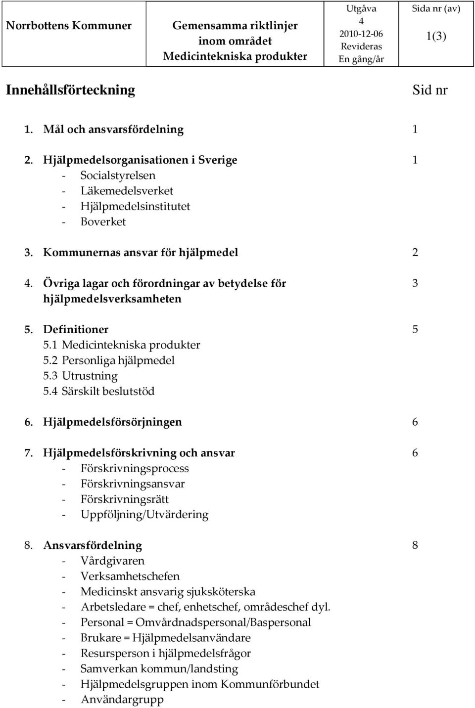 Hjälpmedelsförsörjningen 6 7. Hjälpmedelsförskrivning och ansvar 6 - Förskrivningsprocess - Förskrivningsansvar - Förskrivningsrätt - Uppföljning/Utvärdering 8.