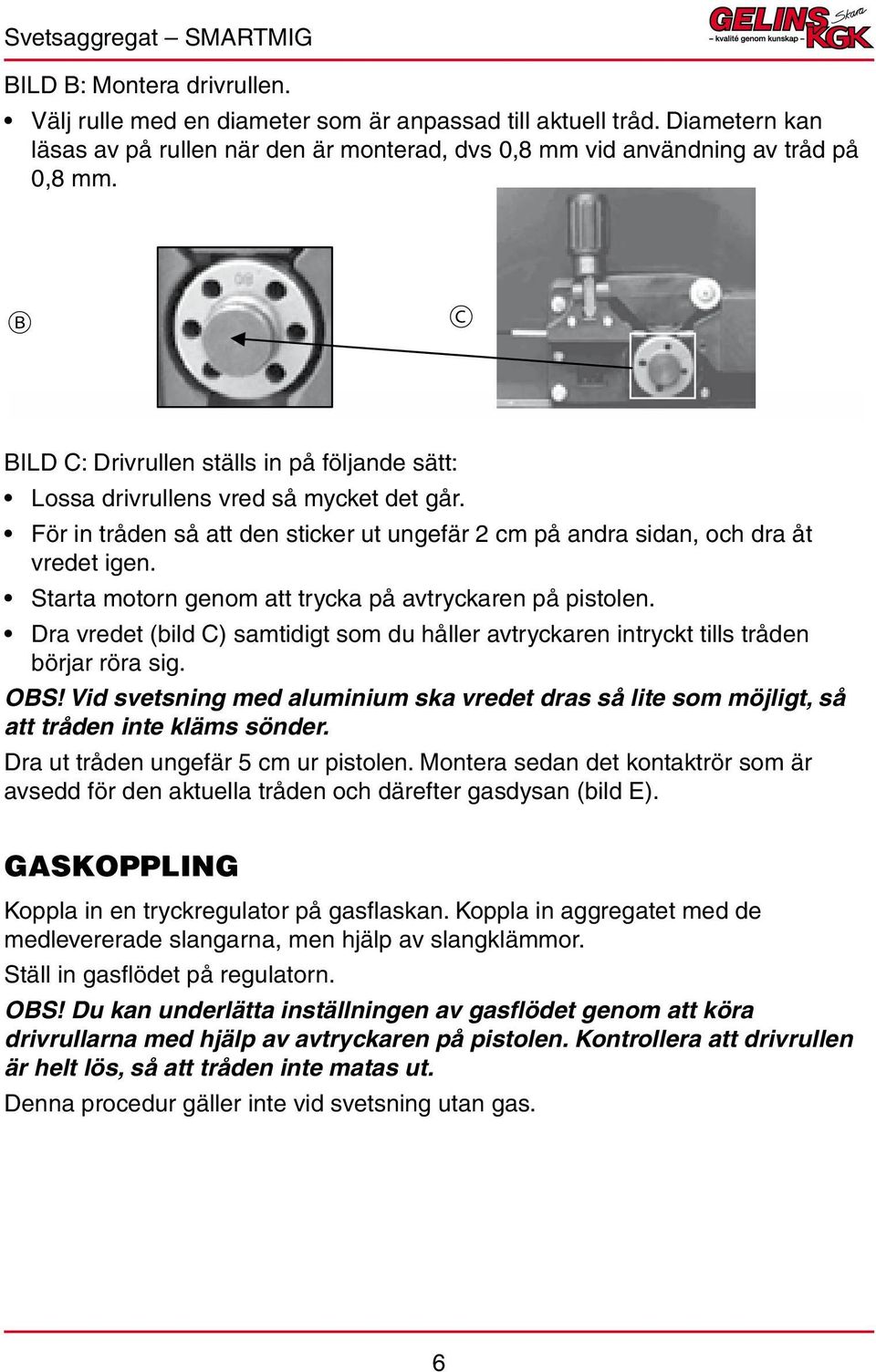 Starta motorn genom att trycka på avtryckaren på pistolen. Dra vredet (bild C) samtidigt som du håller avtryckaren intryckt tills tråden börjar röra sig. Obs!