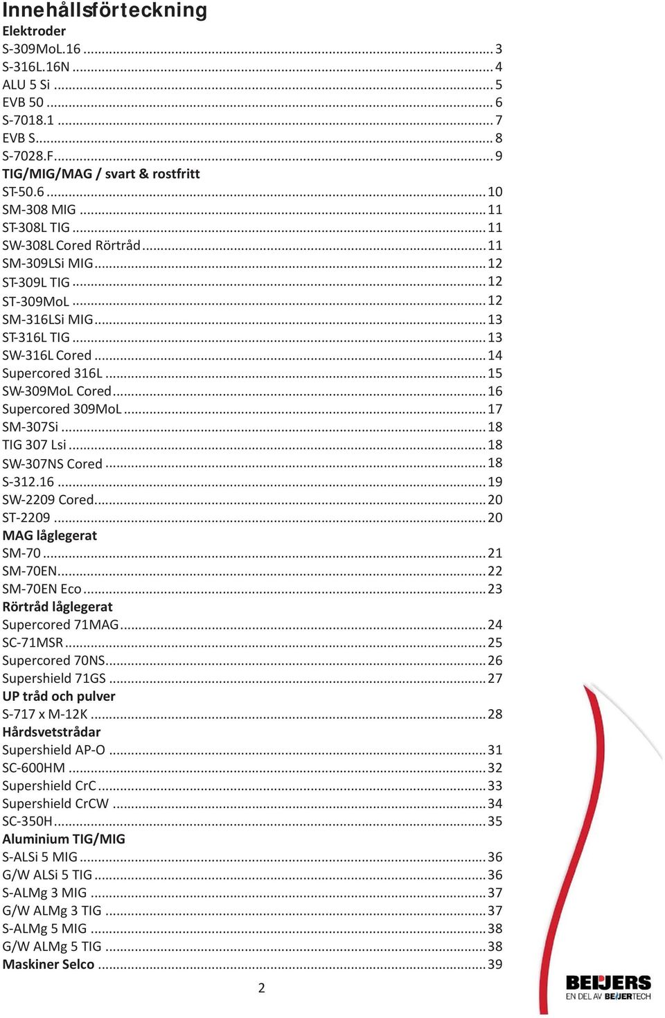 ..18 TIG307Lsi...18 SW307NSCored...18 S312.16...19 SW2209Cored...20 ST2209...20 MAGlåglegerat SM70...21 SM70EN...22 SM70ENEco...23 Rörtrådlåglegerat Supercored71MAG...24 SC71MSR...25 Supercored70NS.