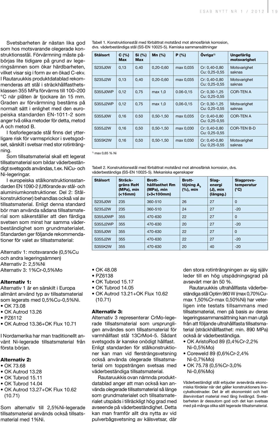 I Rautaruukkis produktdatablad rekommenderas att stål i sträckhållfasthetsklassen 355 MPa förvärms till 100 200 C när plåten är tjockare än 15 mm.