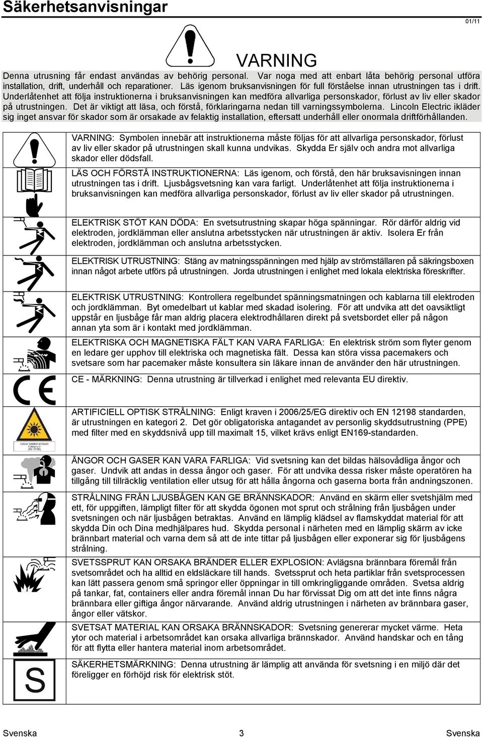 Underlåtenhet att följa instruktionerna i bruksanvisningen kan medföra allvarliga personskador, förlust av liv eller skador på utrustningen.