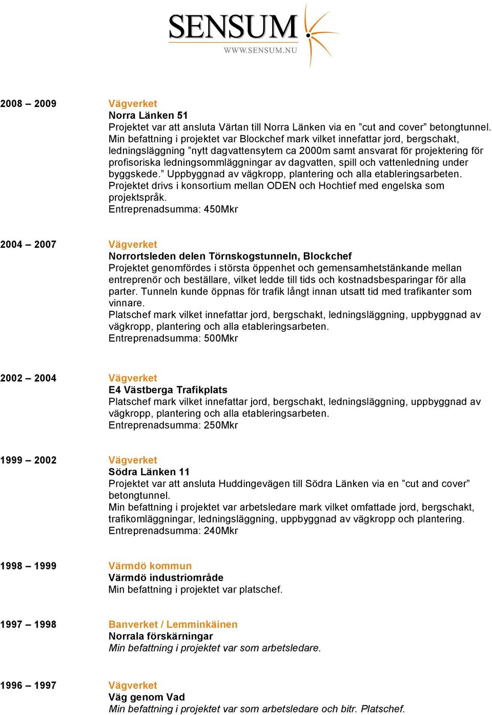 av dagvatten, spill och vattenledning under byggskede. Uppbyggnad av vägkropp, plantering och alla etableringsarbeten.