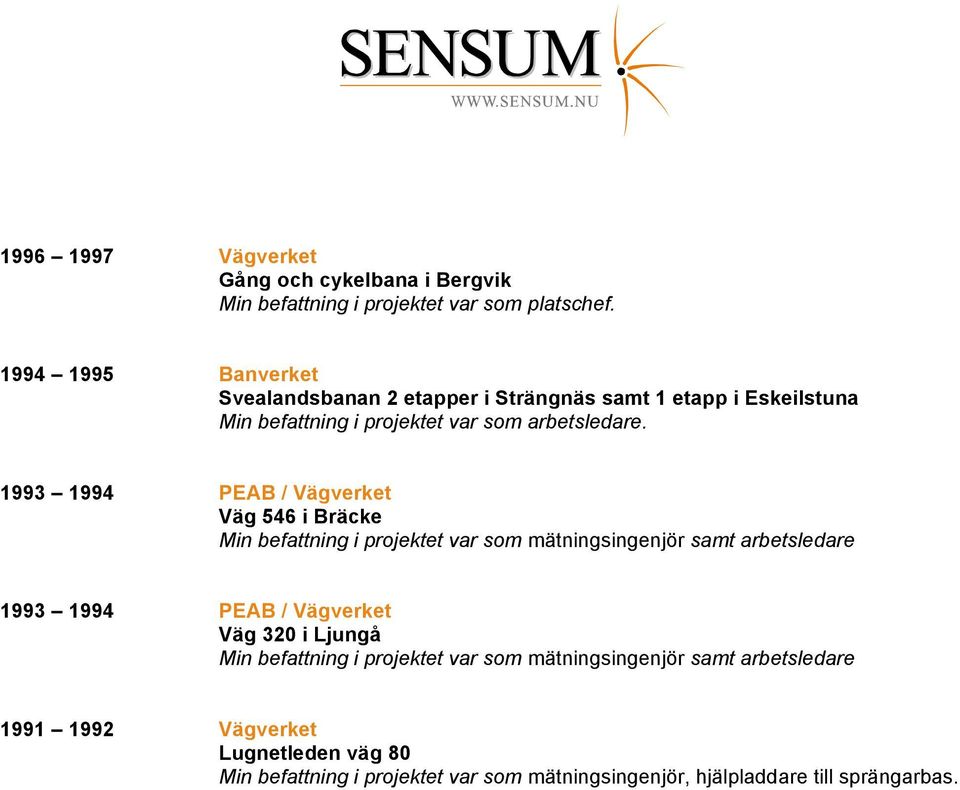 1993 1994 PEAB / Vägverket Väg 546 i Bräcke Min befattning i projektet var som mätningsingenjör samt arbetsledare 1993 1994 PEAB / Vägverket Väg