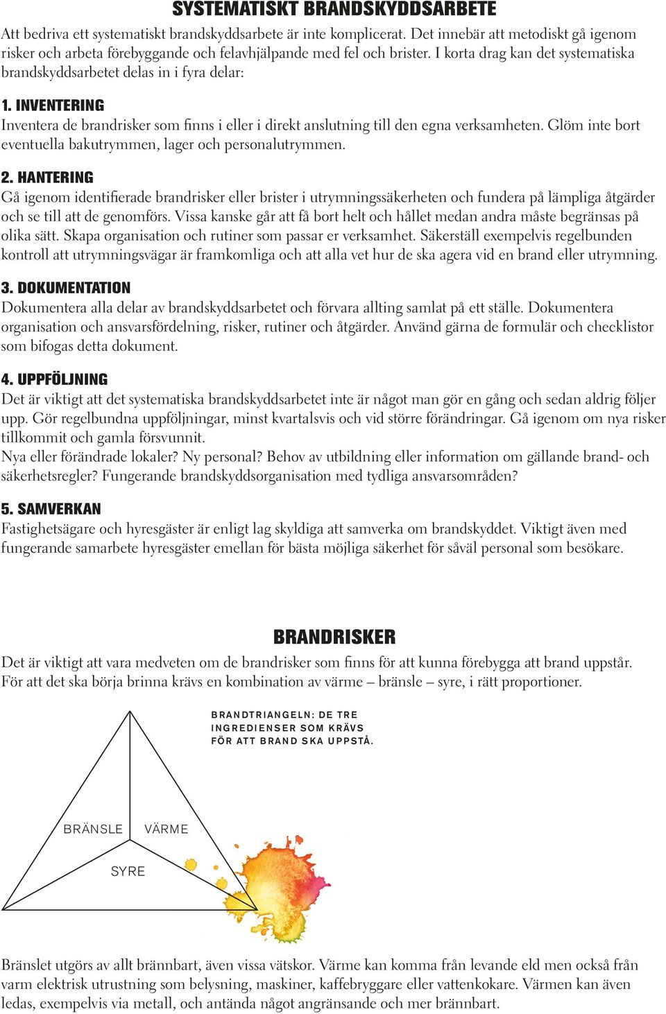 Inventering Inventera de brandrisker som finns i eller i direkt anslutning till den egna verksamheten. Glöm inte bort eventuella bakutrymmen, lager och personalutrymmen. 2.