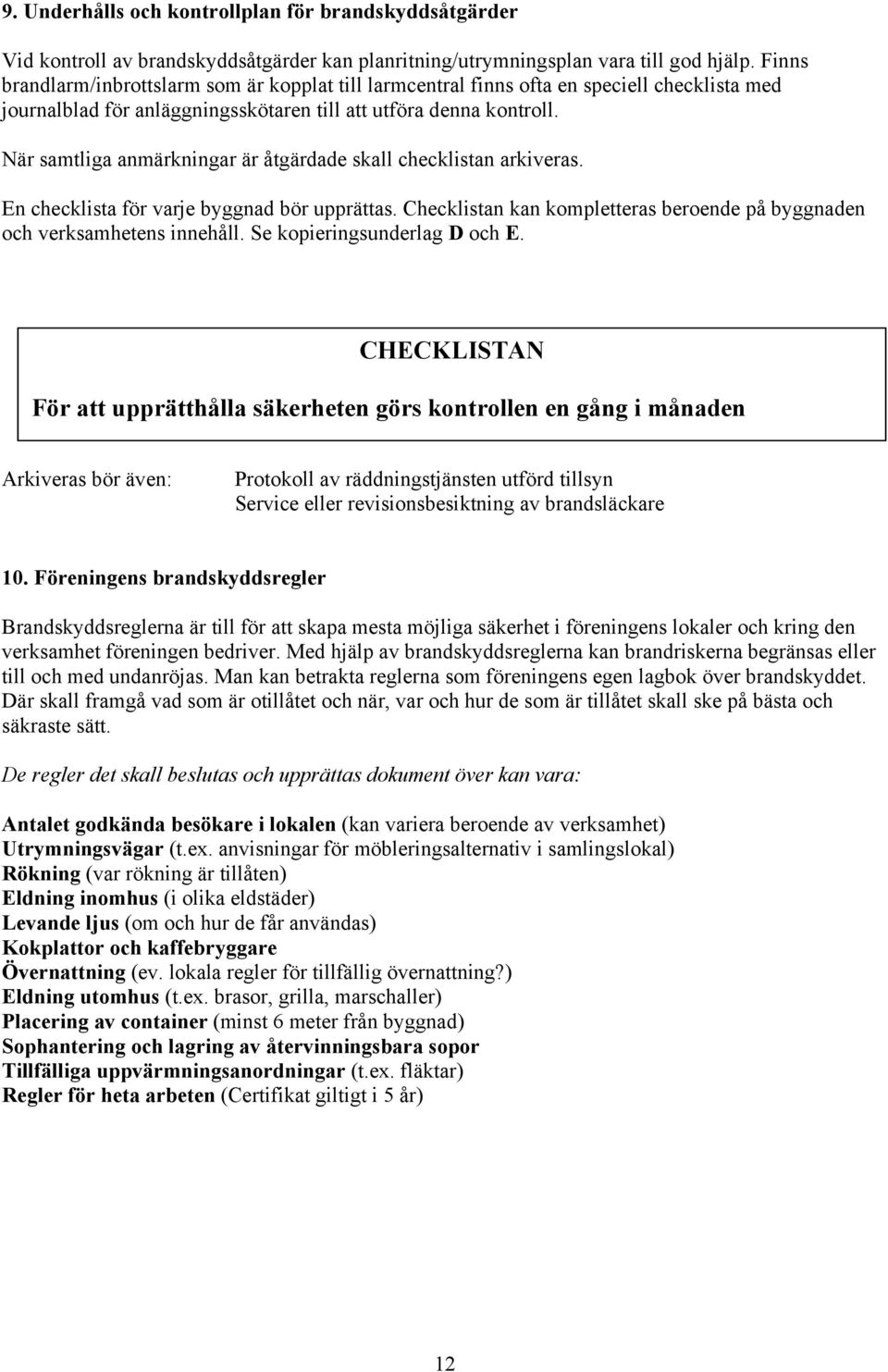 När samtliga anmärkningar är åtgärdade skall checklistan arkiveras. En checklista för varje byggnad bör upprättas. Checklistan kan kompletteras beroende på byggnaden och verksamhetens innehåll.