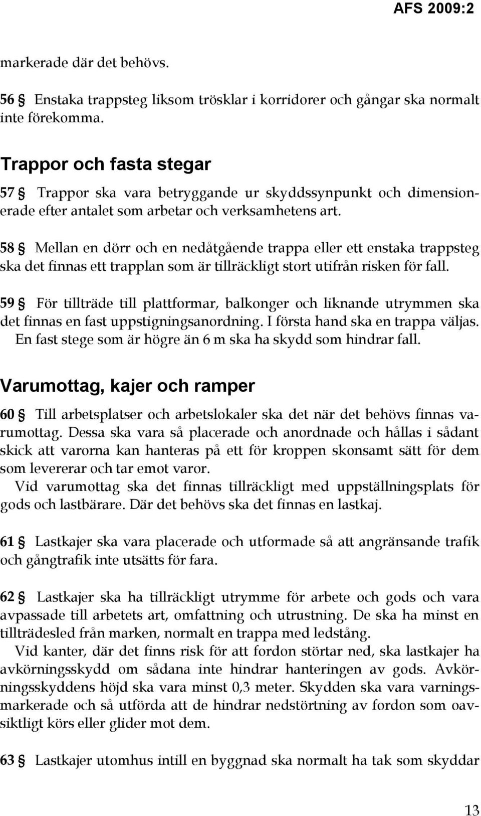 58 Mellan en dörr och en nedåtgående trappa eller ett enstaka trappsteg ska det finnas ett trapplan som är tillräckligt stort utifrån risken för fall.