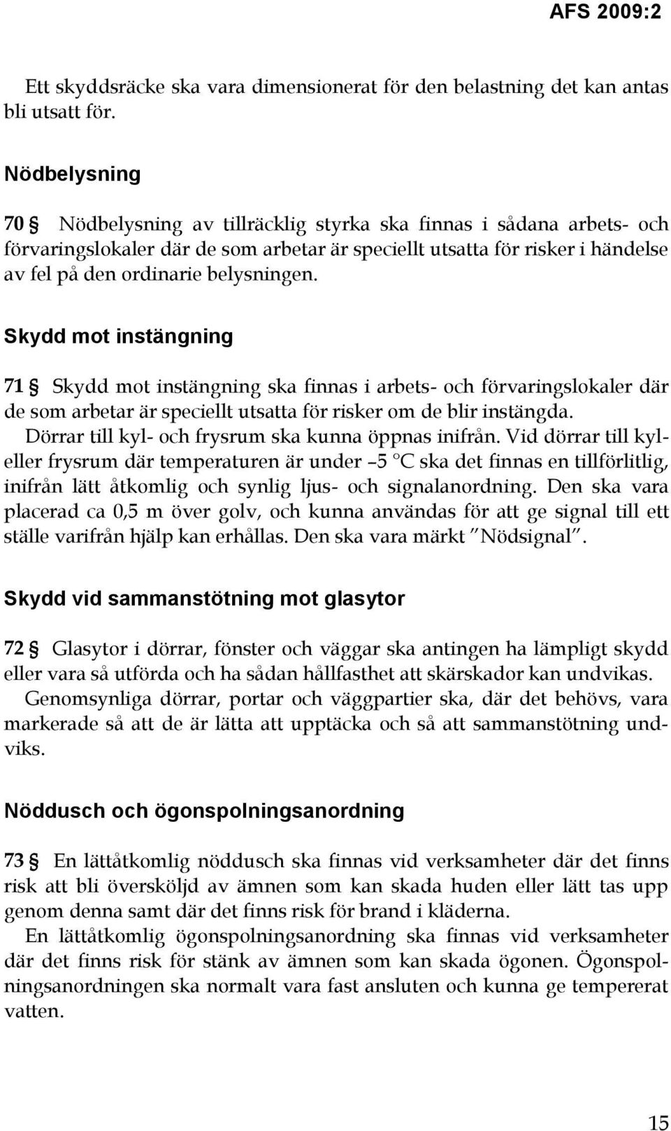 Skydd mot instängning 71 Skydd mot instängning ska finnas i arbets- och förvaringslokaler där de som arbetar är speciellt utsatta för risker om de blir instängda.