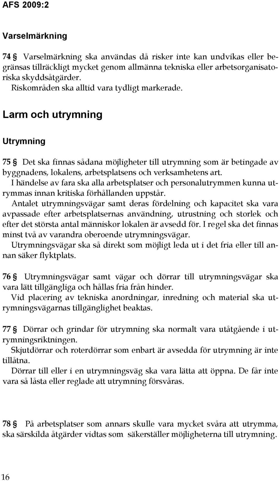 Larm och utrymning Utrymning 75 Det ska finnas sådana möjligheter till utrymning som är betingade av byggnadens, lokalens, arbetsplatsens och verksamhetens art.