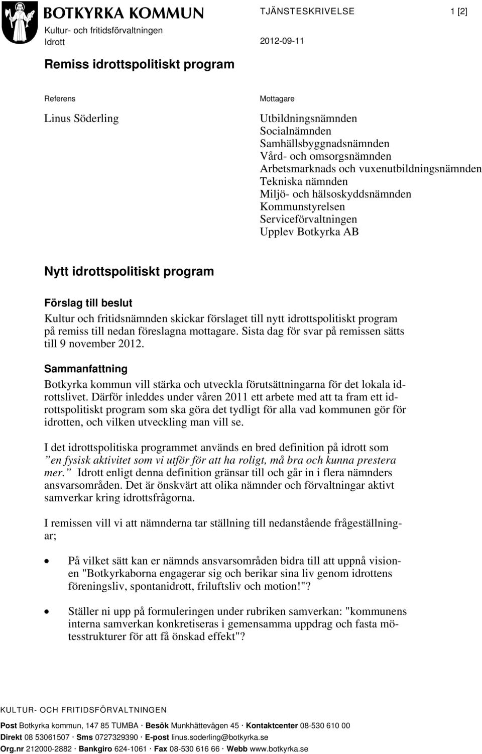 program Förslag till beslut Kultur och fritidsnämnden skickar förslaget till nytt idrottspolitiskt program på remiss till nedan föreslagna mottagare.