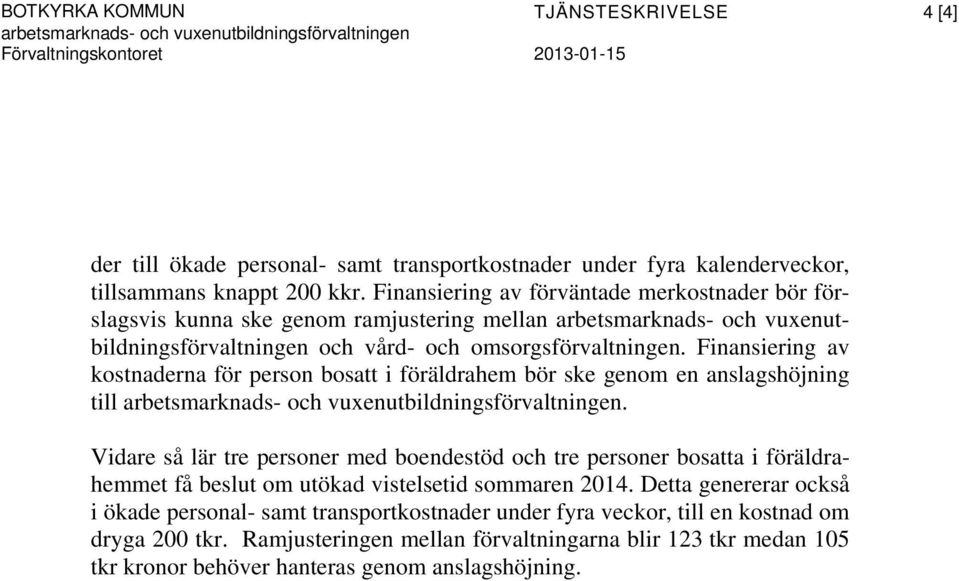 Finansiering av förväntade merkostnader bör förslagsvis kunna ske genom ramjustering mellan arbetsmarknads- och vuxenutbildningsförvaltningen och vård- och omsorgsförvaltningen.