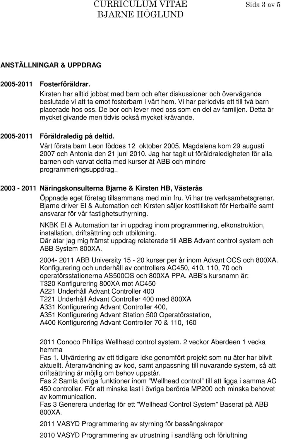 De bor och lever med oss som en del av familjen. Detta är mycket givande men tidvis också mycket krävande. 2005-2011 Föräldraledig på deltid.