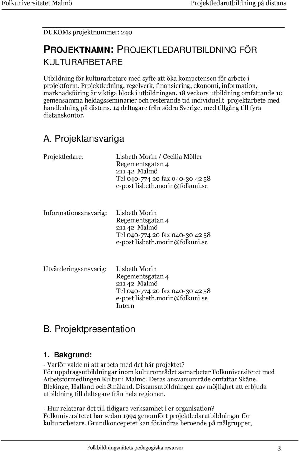 18 veckors utbildning omfattande 10 gemensamma heldagsseminarier och resterande tid individuellt projektarbete med handledning på distans. 14 deltagare från södra Sverige.