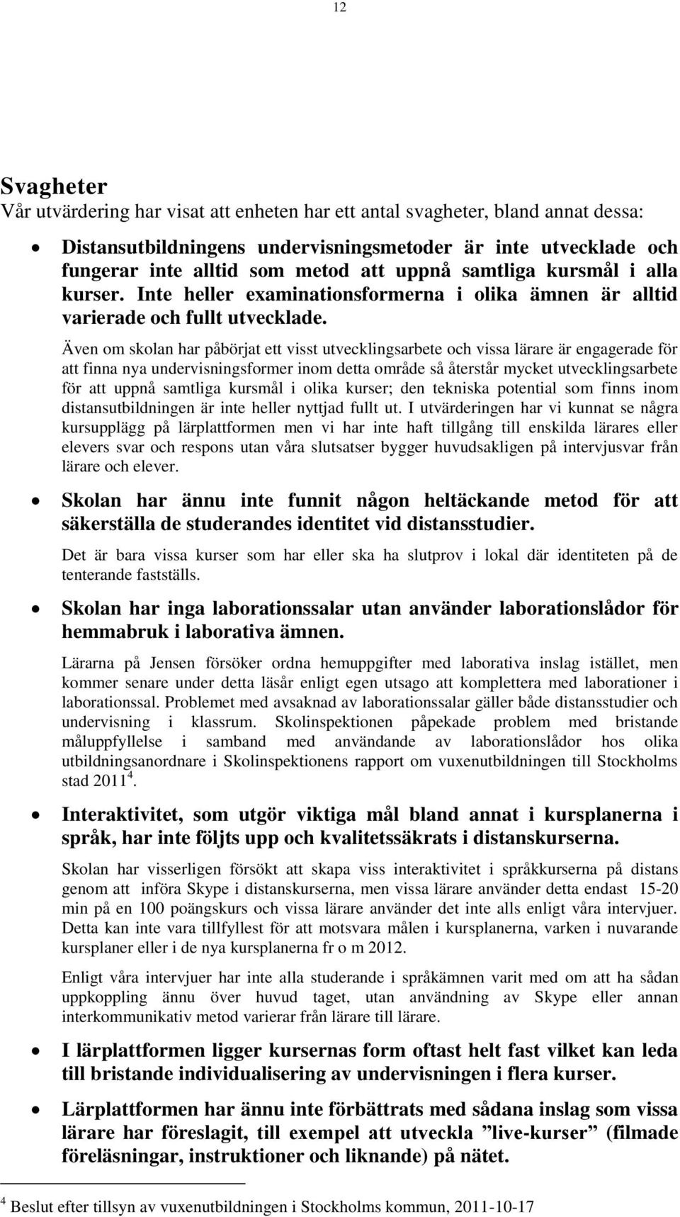 Även om skolan har påbörjat ett visst utvecklingsarbete och vissa lärare är engagerade för att finna nya undervisningsformer inom detta område så återstår mycket utvecklingsarbete för att uppnå