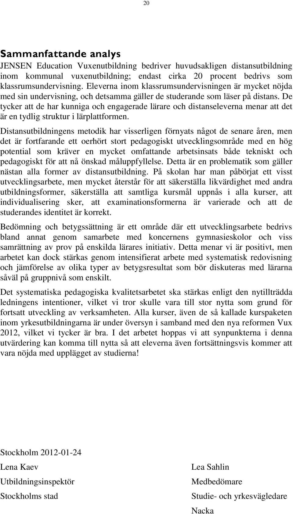 De tycker att de har kunniga och engagerade lärare och distanseleverna menar att det är en tydlig struktur i lärplattformen.