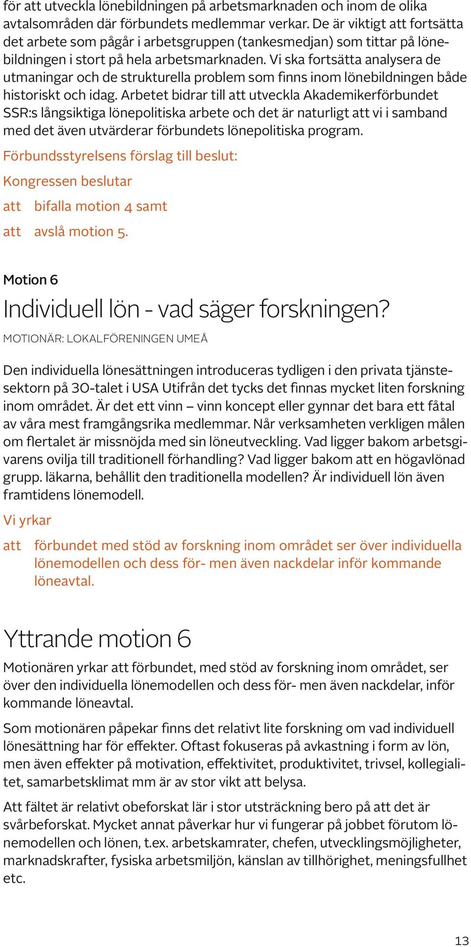 Vi ska fortsätta analysera de utmaningar och de strukturella problem som finns inom lönebildningen både historiskt och idag.