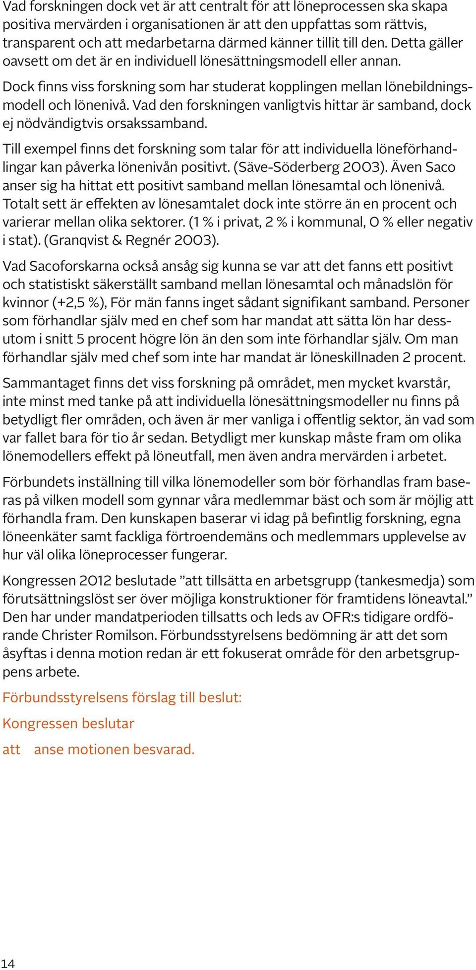 Vad den forskningen vanligtvis hittar är samband, dock ej nödvändigtvis orsakssamband. Till exempel finns det forskning som talar för att individuella löneförhandlingar kan påverka lönenivån positivt.