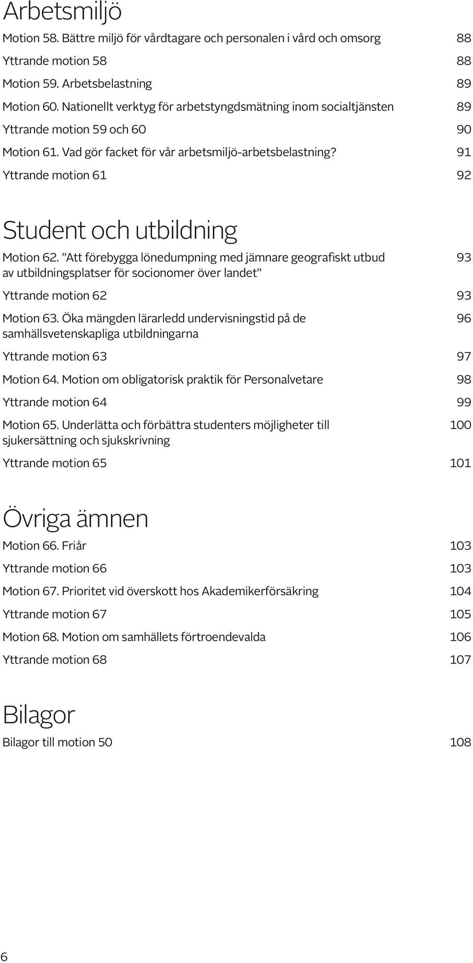 91 Yttrande motion 61 92 Student och utbildning Motion 62. Att förebygga lönedumpning med jämnare geografiskt utbud 93 av utbildningsplatser för socionomer över landet Yttrande motion 62 93 Motion 63.