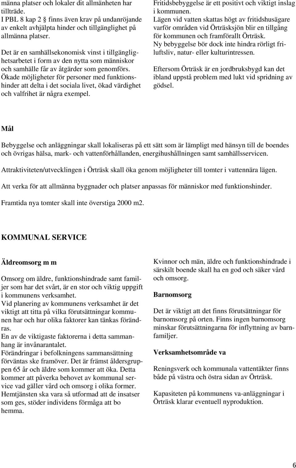 Ökade möjligheter för personer med funktionshinder att delta i det sociala livet, ökad värdighet och valfrihet är några exempel. Fritidsbebyggelse är ett positivt och viktigt inslag i kommunen.