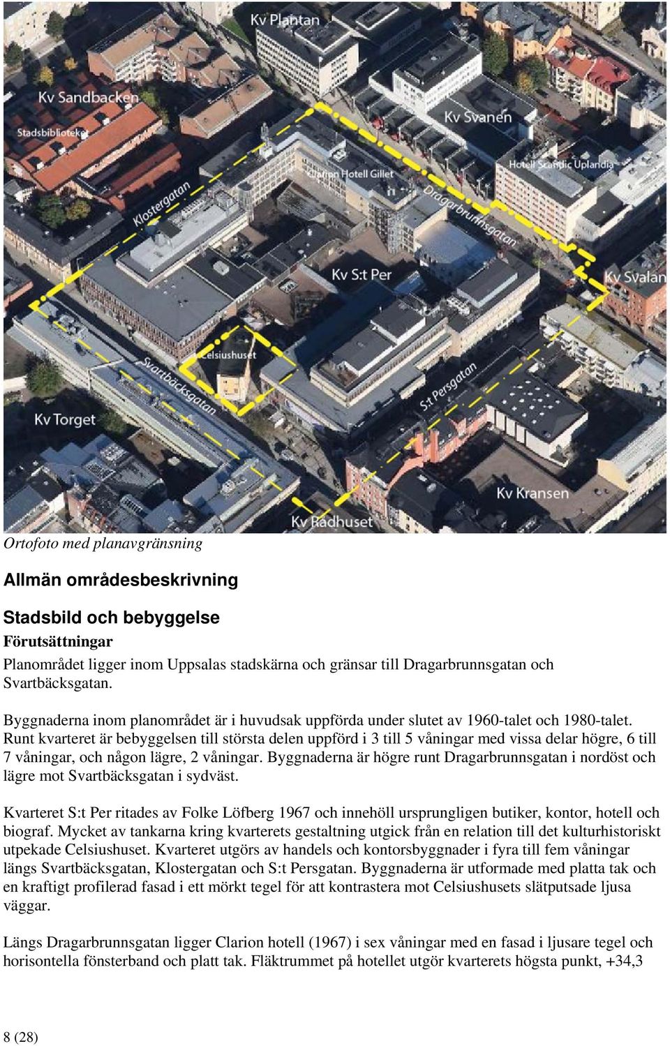 Runt kvarteret är bebyggelsen till största delen uppförd i 3 till 5 våningar med vissa delar högre, 6 till 7 våningar, och någon lägre, 2 våningar.