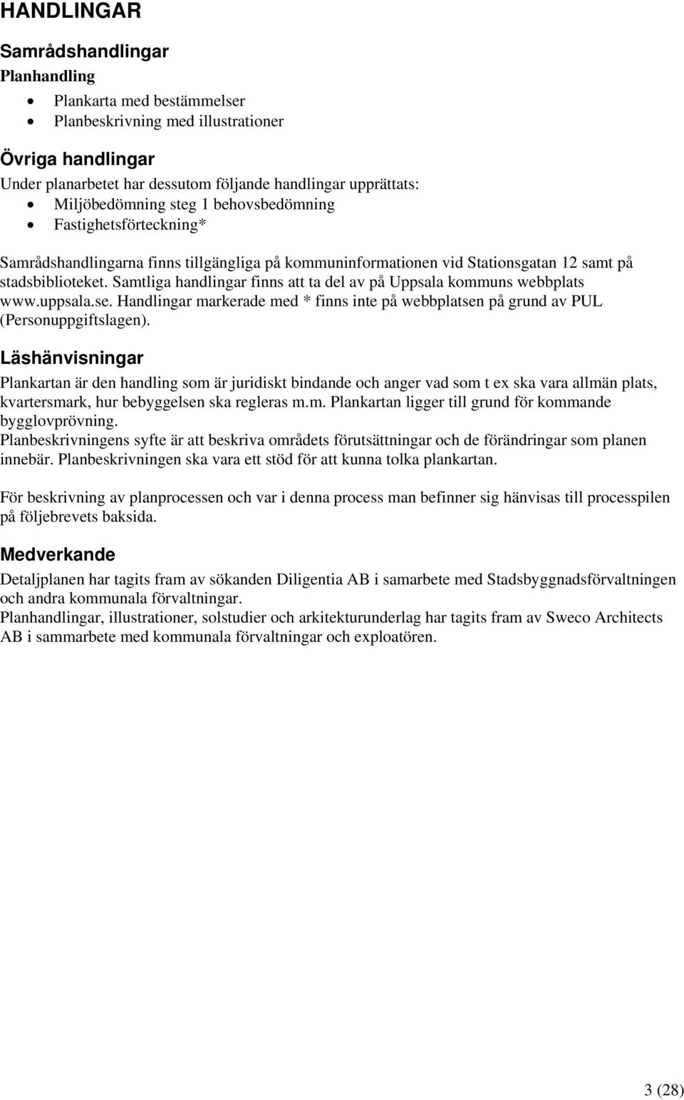 Samtliga handlingar finns att ta del av på Uppsala kommuns webbplats www.uppsala.se. Handlingar markerade med * finns inte på webbplatsen på grund av PUL (Personuppgiftslagen).