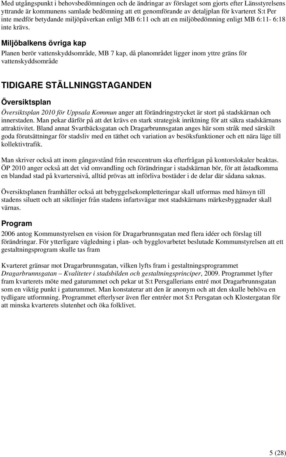 Miljöbalkens övriga kap Planen berör vattenskyddsområde, MB 7 kap, då planområdet ligger inom yttre gräns för vattenskyddsområde TIDIGARE STÄLLNINGSTAGANDEN Översiktsplan Översiktsplan 2010 för