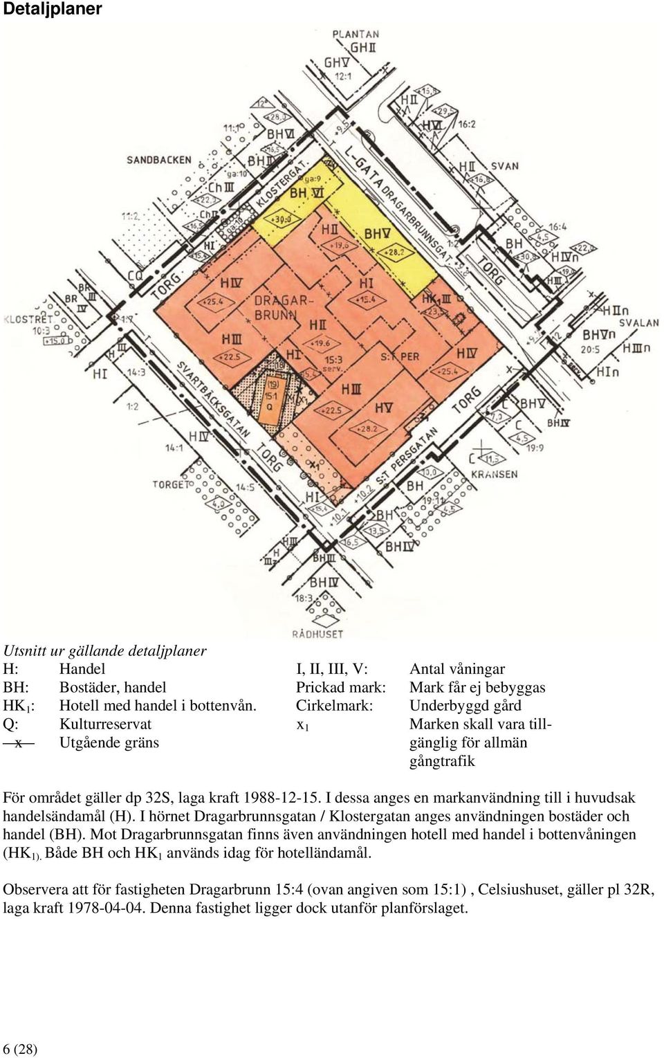 I dessa anges en markanvändning till i huvudsak handelsändamål (H). I hörnet Dragarbrunnsgatan / Klostergatan anges användningen bostäder och handel (BH).