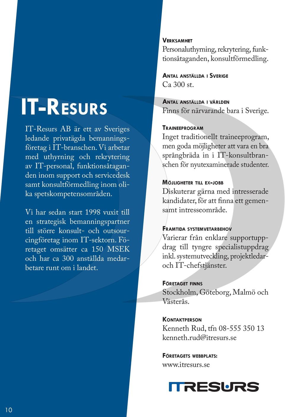 Vi har sedan start 1998 vuxit till en strategisk bemanningspartner till större konsult- och outsourcingföretag inom IT-sektorn.