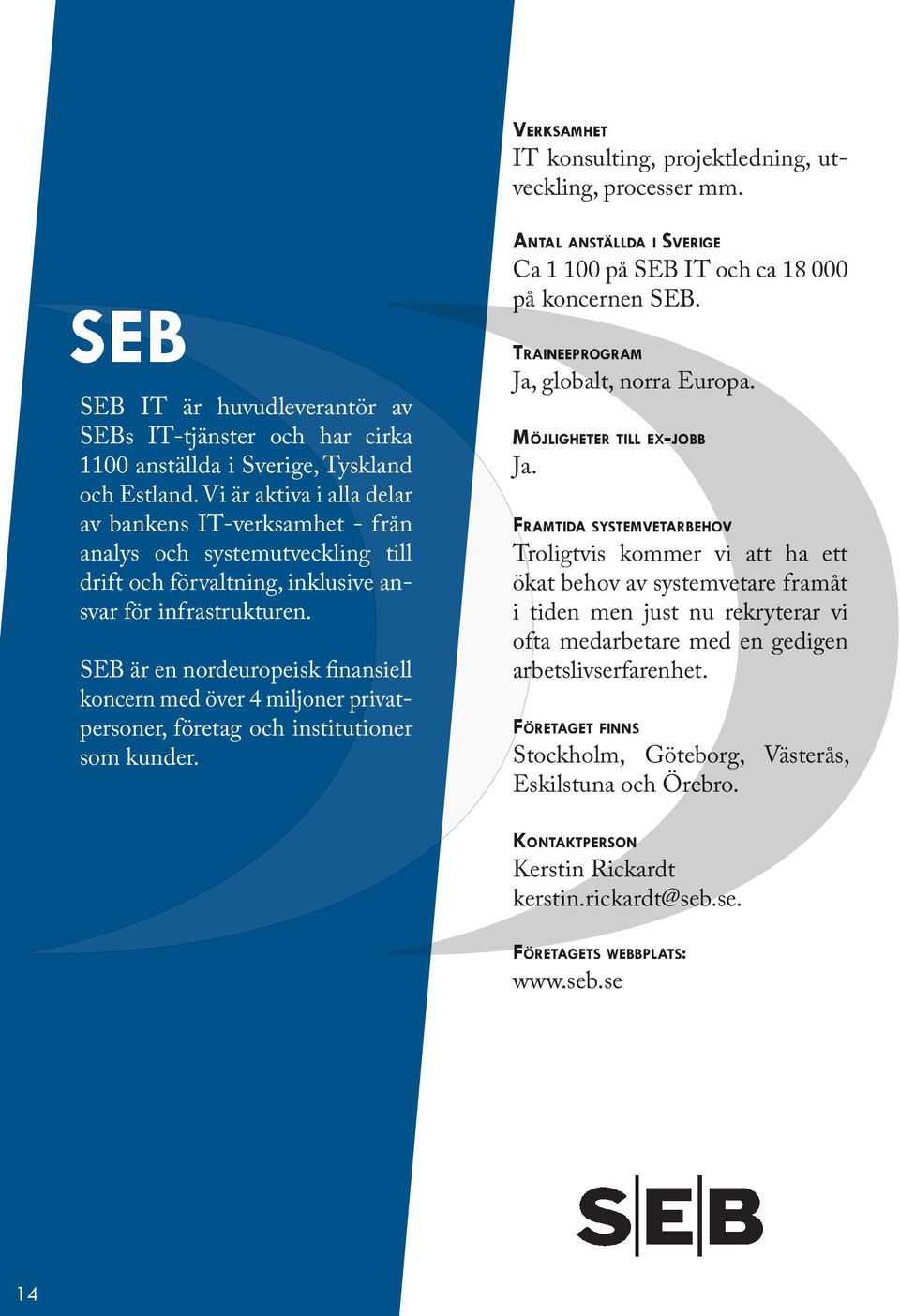SEB är en nordeuropeisk finansiell koncern med över 4 miljoner privatpersoner, företag och institutioner som kunder. Ca 1 100 på SEB IT och ca 18 000 på koncernen SEB. Ja, globalt, norra Europa.