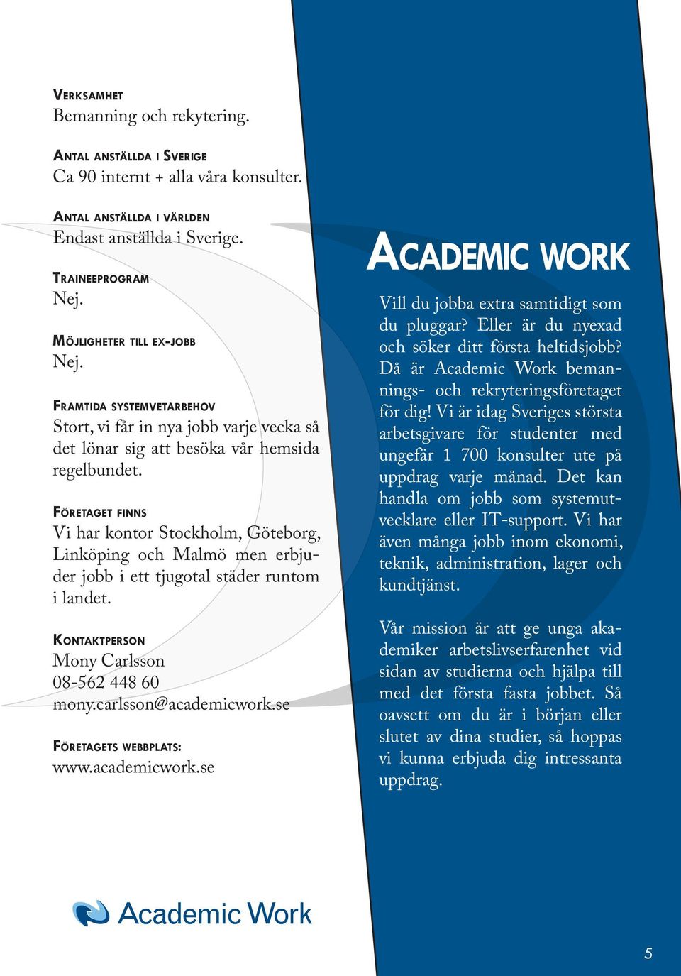 Vi har kontor Stockholm, Göteborg, Linköping och Malmö men erbju- der jobb i ett tjugotal städer runtom i landet. Mony Carlsson 08-562 448 60 mony.carlsson@academicwork.