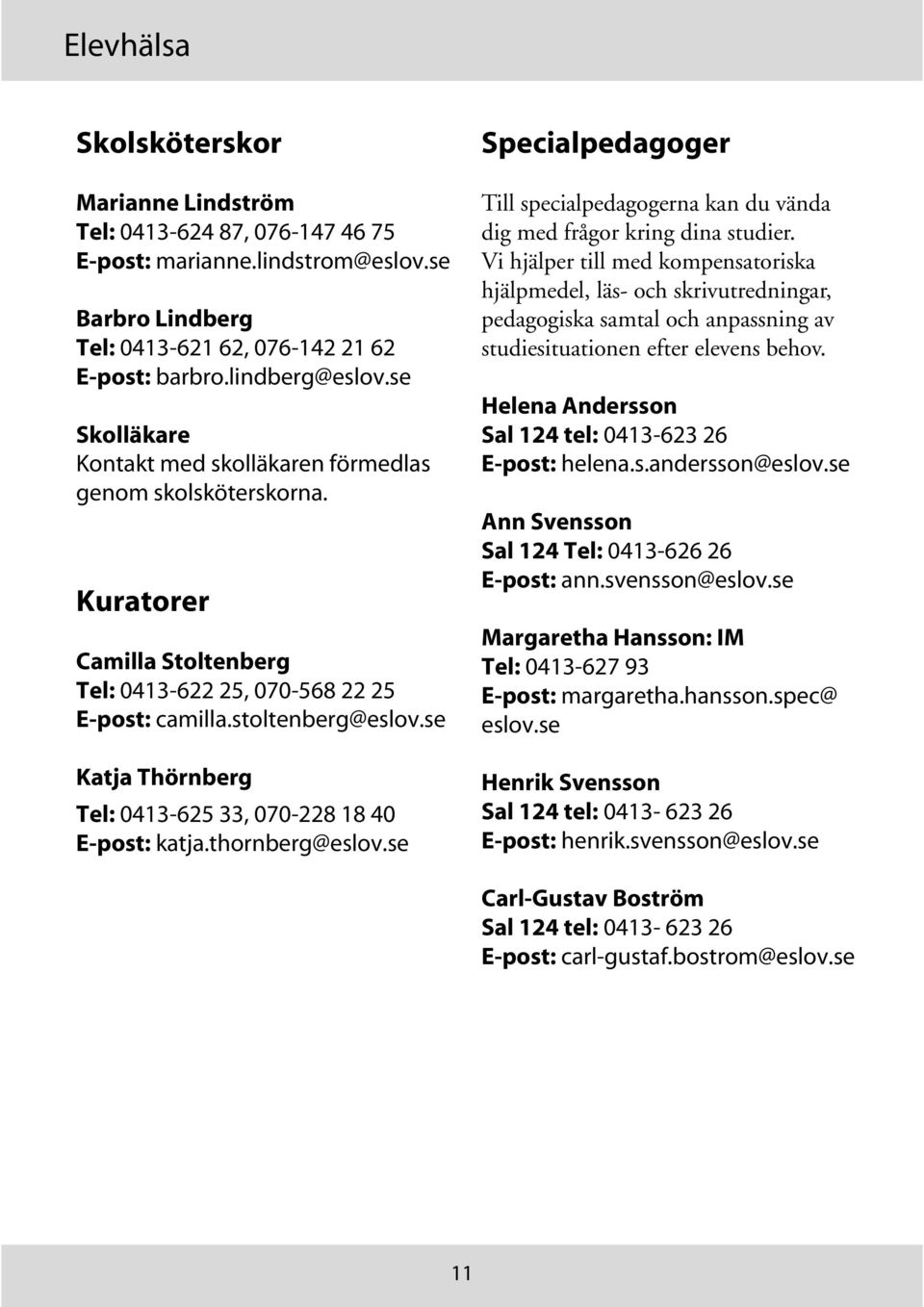 se Katja Thörnberg Tel: 0413-625 33, 070-228 18 40 E-post: katja.thornberg@eslov.se Specialpedagoger Till specialpedagogerna kan du vända dig med frågor kring dina studier.