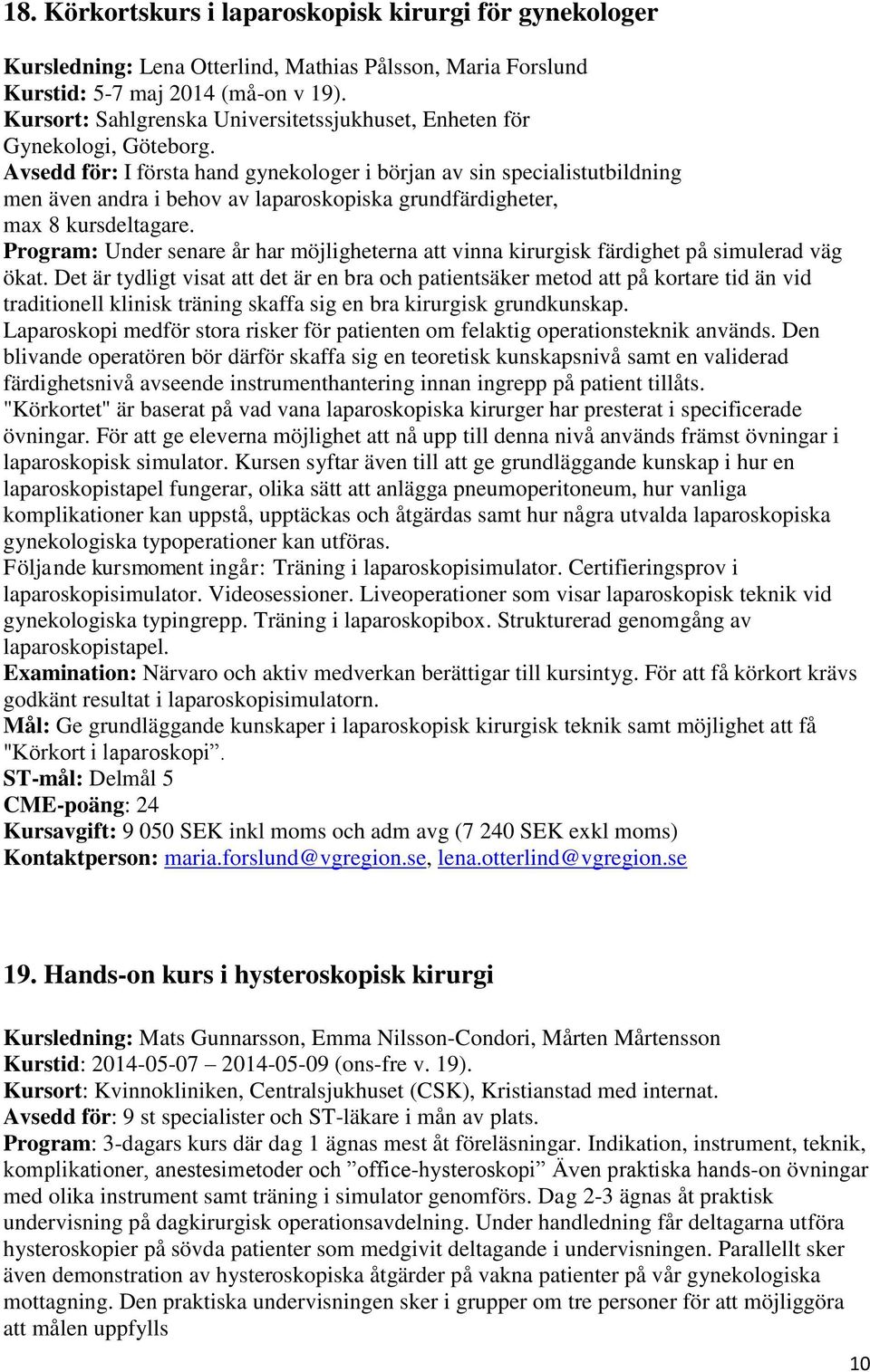 Avsedd för: I första hand gynekologer i början av sin specialistutbildning men även andra i behov av laparoskopiska grundfärdigheter, max 8 kursdeltagare.