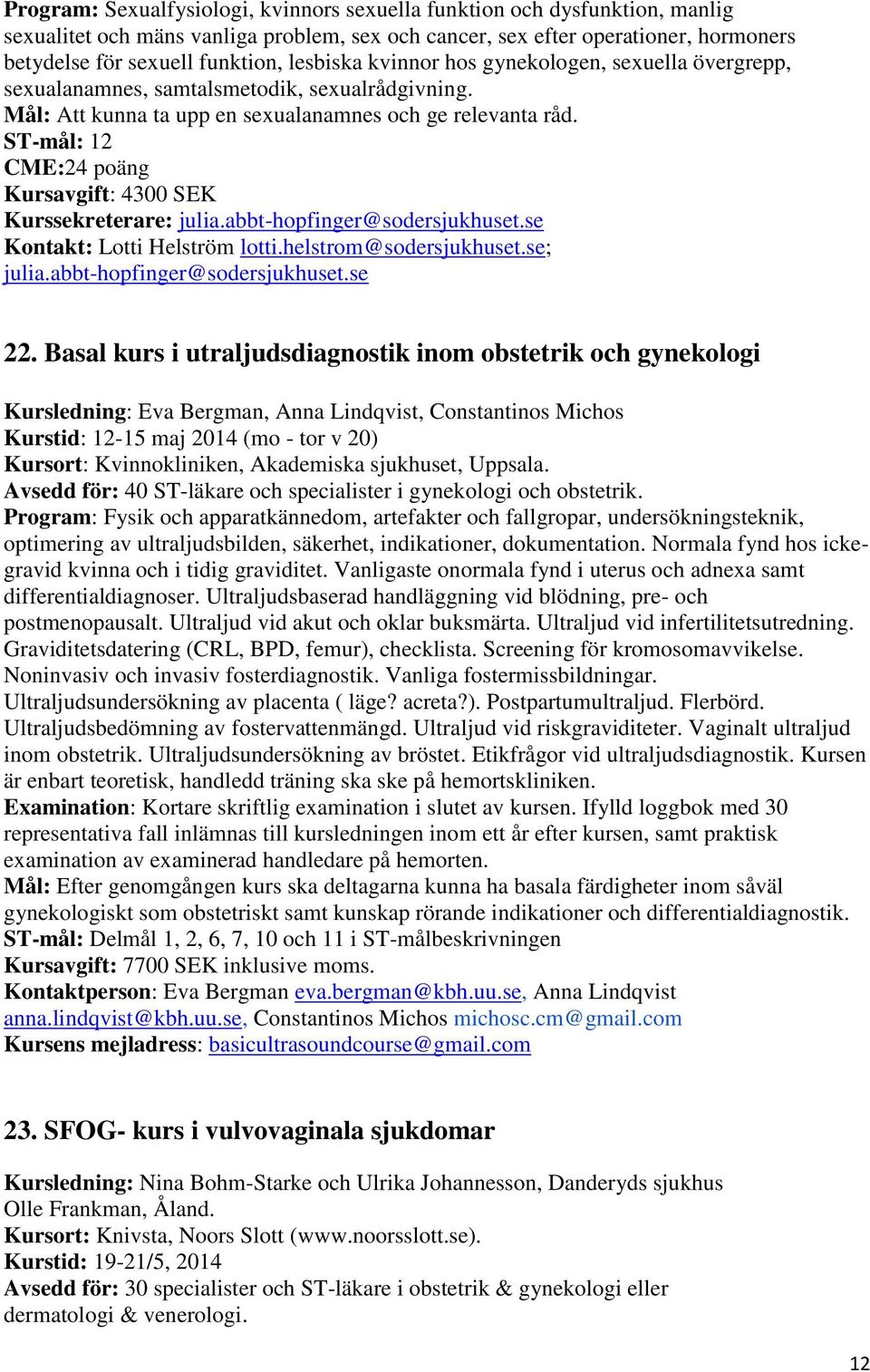 ST-mål: 12 CME:24 poäng Kursavgift: 4300 SEK Kurssekreterare: julia.abbt-hopfinger@sodersjukhuset.se Kontakt: Lotti Helström lotti.helstrom@sodersjukhuset.se; julia.abbt-hopfinger@sodersjukhuset.se 22.