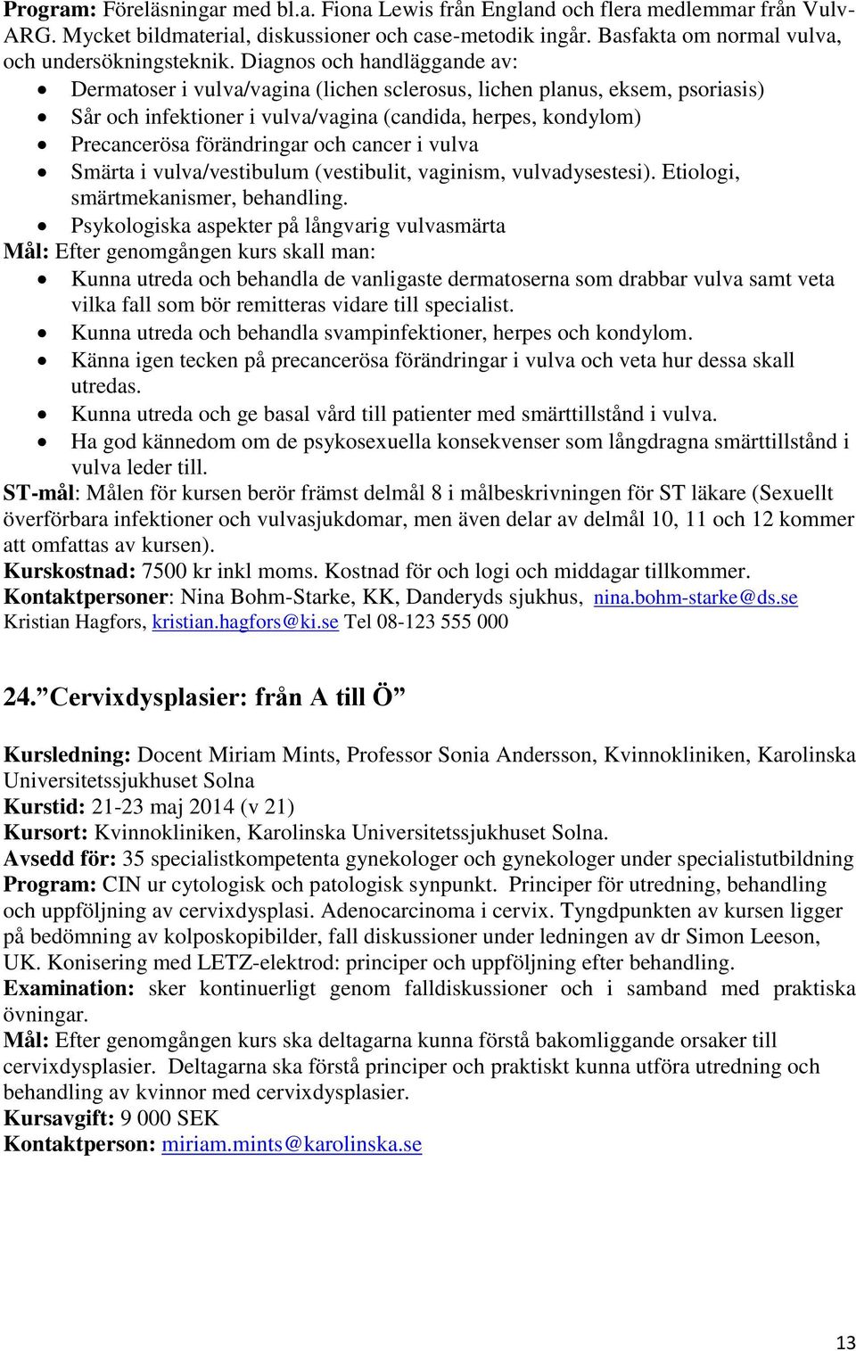 Diagnos och handläggande av: Dermatoser i vulva/vagina (lichen sclerosus, lichen planus, eksem, psoriasis) Sår och infektioner i vulva/vagina (candida, herpes, kondylom) Precancerösa förändringar och