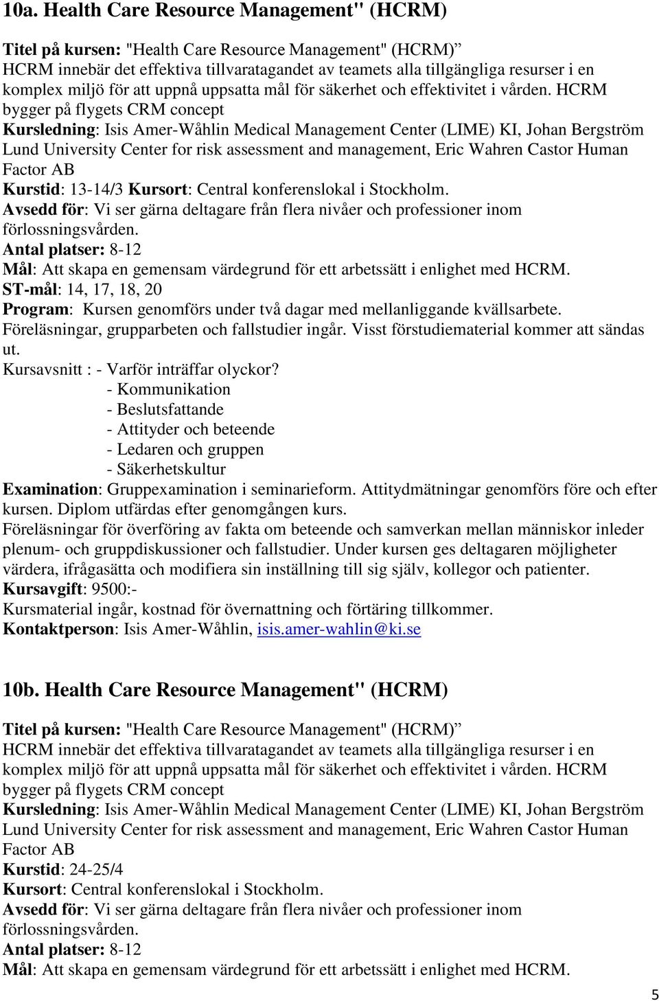 HCRM bygger på flygets CRM concept Kursledning: Isis Amer-Wåhlin Medical Management Center (LIME) KI, Johan Bergström Lund University Center for risk assessment and management, Eric Wahren Castor