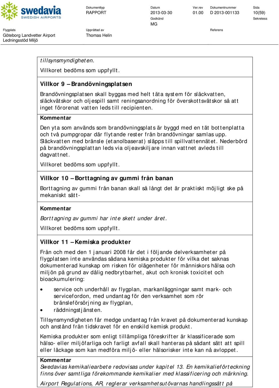 vatten leds till recipienten. Kommentar Den yta som används som brandövningsplats är byggd med en tät bottenplatta och två pumpgropar där flytande rester från brandövningar samlas upp.