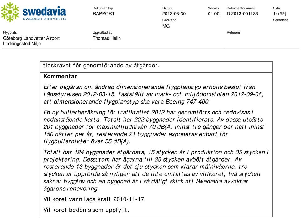 Boeing 747-4. En ny bullerberäkning för trafikfallet 212 har genomförts och redovisas i nedanstående karta. Totalt har 222 byggnader identifierats.