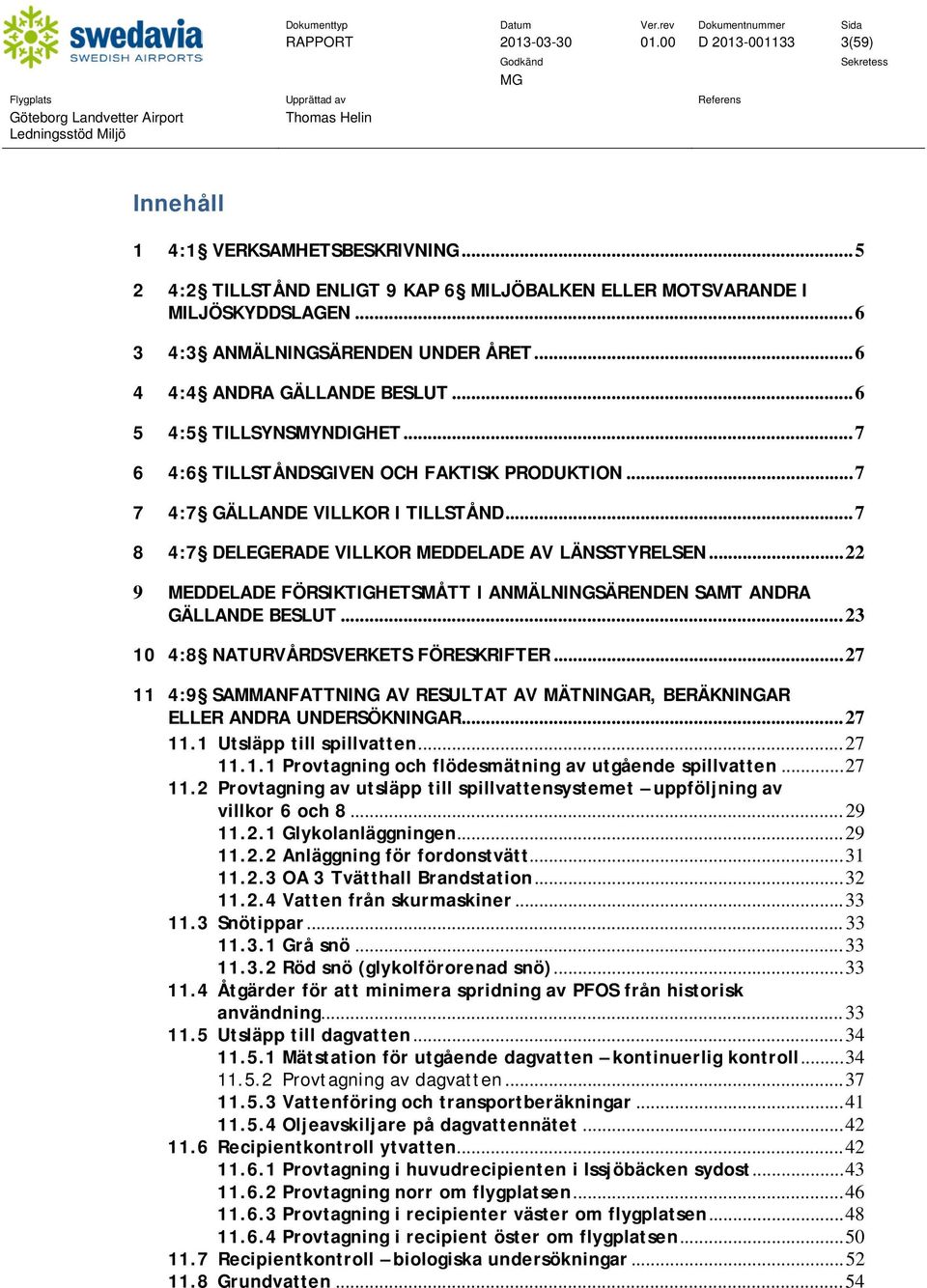 .. 7 8 4:7 DELEGERADE VILLKOR MEDDELADE AV LÄNSSTYRELSEN... 22 9 MEDDELADE FÖRSIKTIGHETSMÅTT I ANMÄLNINGSÄRENDEN SAMT ANDRA GÄLLANDE BESLUT... 23 1 4:8 NATURVÅRDSVERKETS FÖRESKRIFTER.