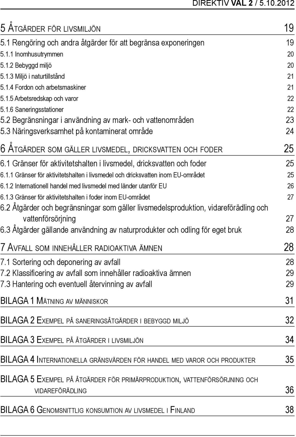 3 Näringsverksamhet på kontaminerat område 24 6 Åtgärder som gäller livsmedel, dricksvatten och foder 25 6.1 Gränser för aktivitetshalten i livsmedel, dricksvatten och foder 25 6.1.1 Gränser för aktivitetshalten i livsmedel och dricksvatten inom EU-området 25 6.