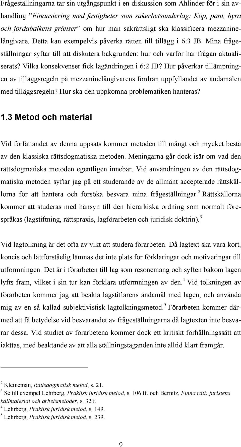 Mina frågeställningar syftar till att diskutera bakgrunden: hur och varför har frågan aktualiserats? Vilka konsekvenser fick lagändringen i 6:2 JB?