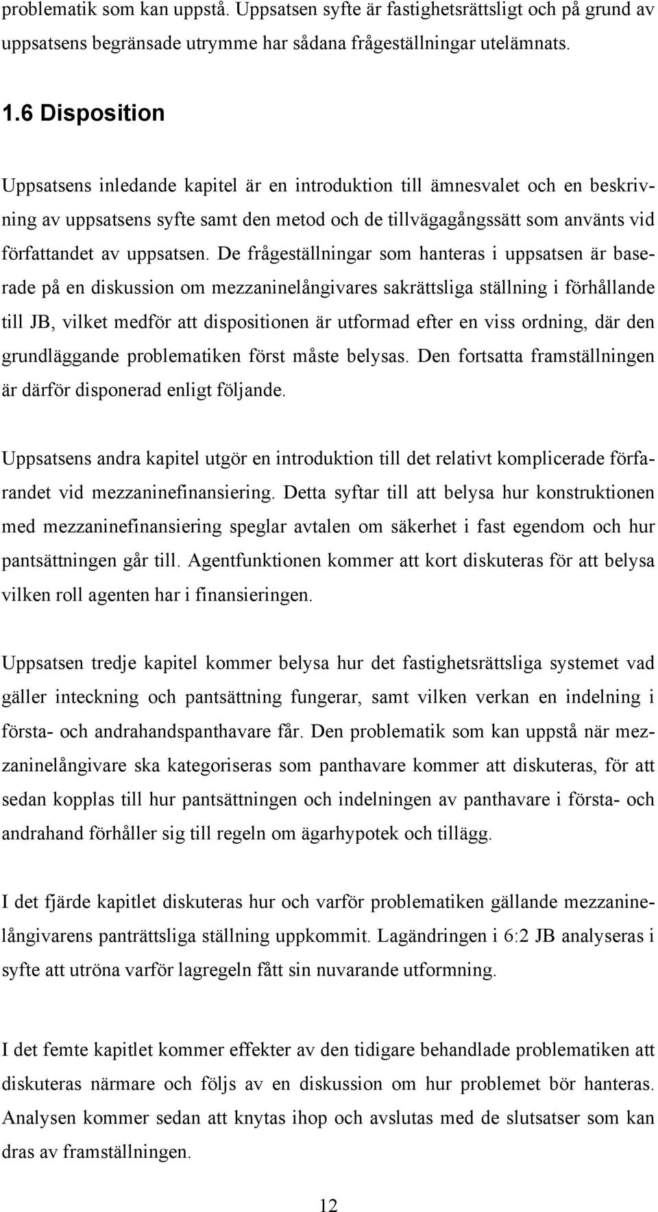 De frågeställningar som hanteras i uppsatsen är baserade på en diskussion om mezzaninelångivares sakrättsliga ställning i förhållande till JB, vilket medför att dispositionen är utformad efter en