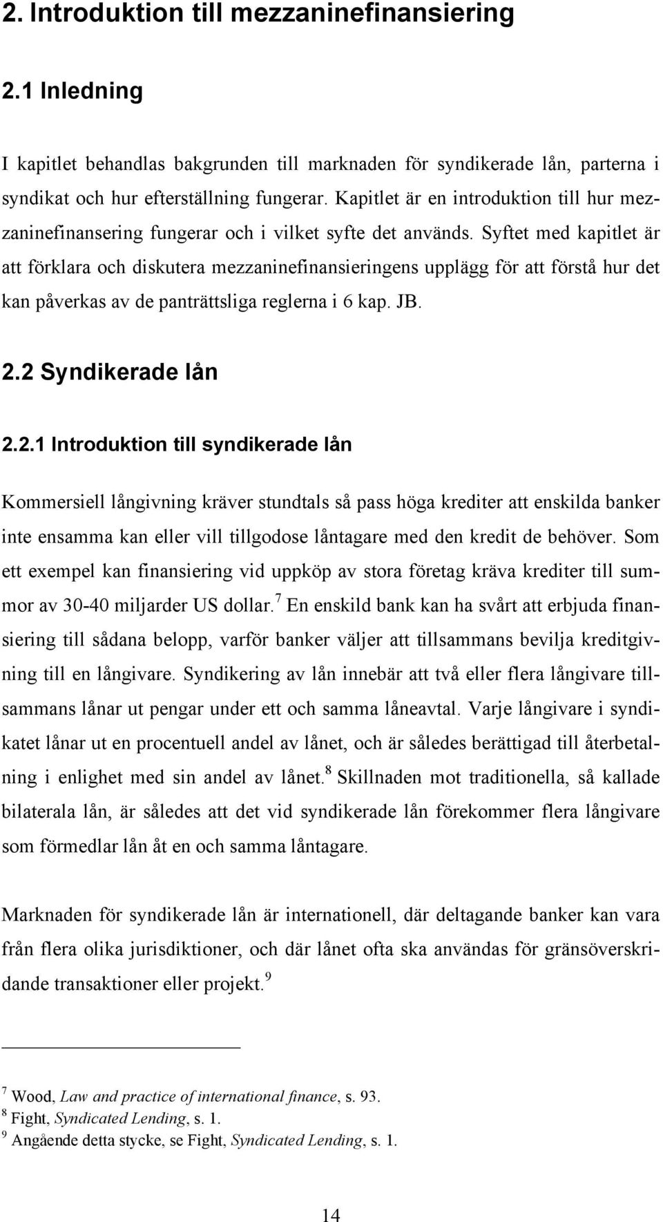 Syftet med kapitlet är att förklara och diskutera mezzaninefinansieringens upplägg för att förstå hur det kan påverkas av de panträttsliga reglerna i 6 kap. JB. 2.