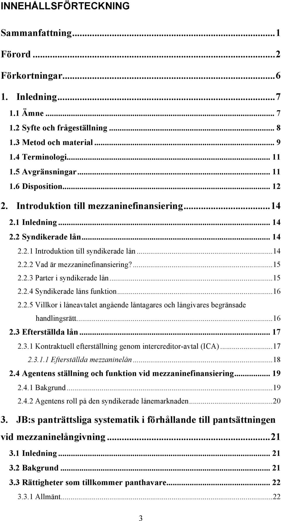 ... 15 2.2.3 Parter i syndikerade lån... 15 2.2.4 Syndikerade låns funktion... 16 2.2.5 Villkor i låneavtalet angående låntagares och långivares begränsade handlingsrätt... 16 2.3 Efterställda lån.