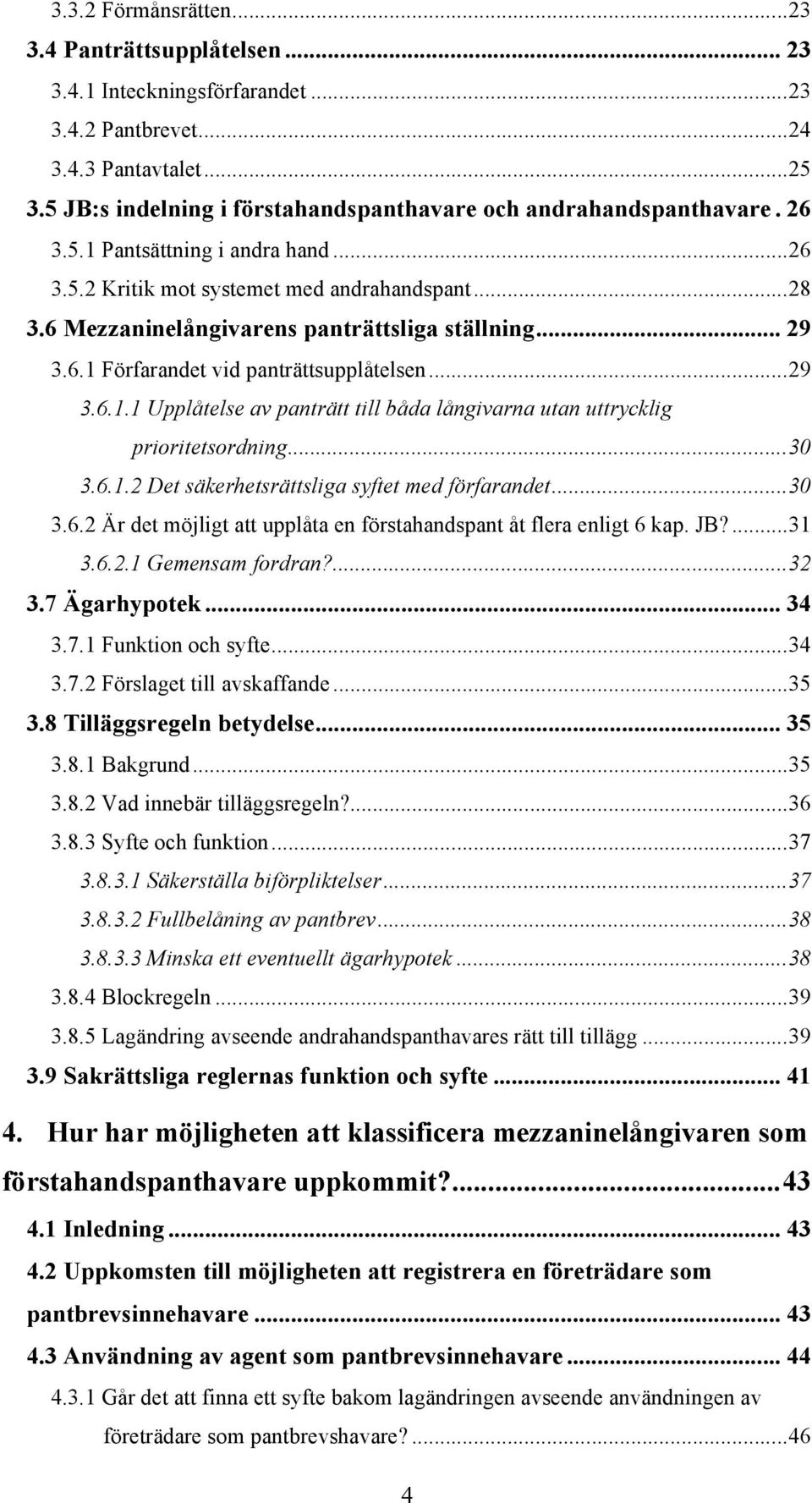 6 Mezzaninelångivarens panträttsliga ställning... 29 3.6.1 Förfarandet vid panträttsupplåtelsen... 29 3.6.1.1 Upplåtelse av panträtt till båda långivarna utan uttrycklig prioritetsordning... 30 3.6.1.2 Det säkerhetsrättsliga syftet med förfarandet.