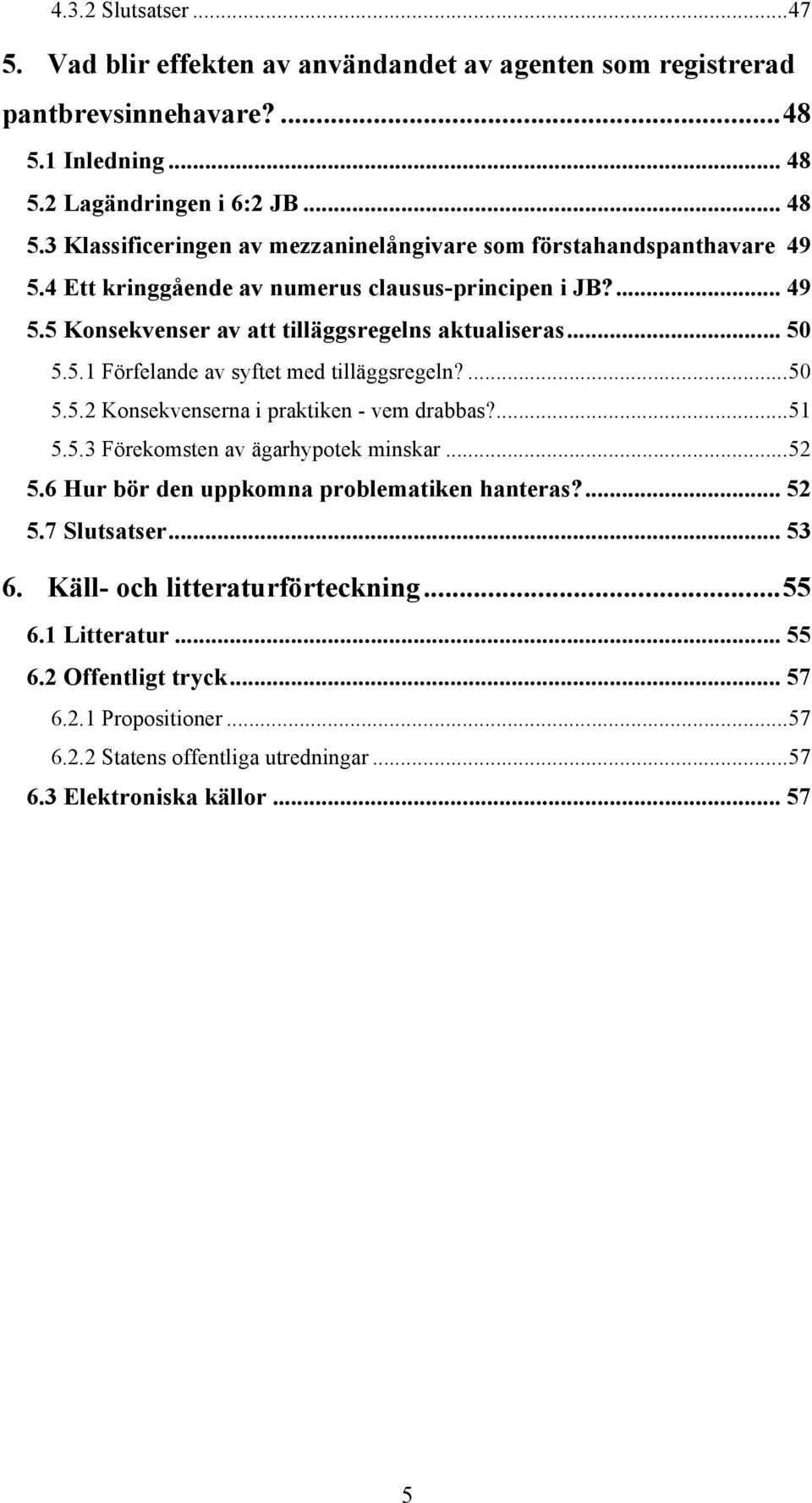 ... 51 5.5.3 Förekomsten av ägarhypotek minskar... 52 5.6 Hur bör den uppkomna problematiken hanteras?... 52 5.7 Slutsatser... 53 6. Käll- och litteraturförteckning... 55 6.1 Litteratur... 55 6.2 Offentligt tryck.