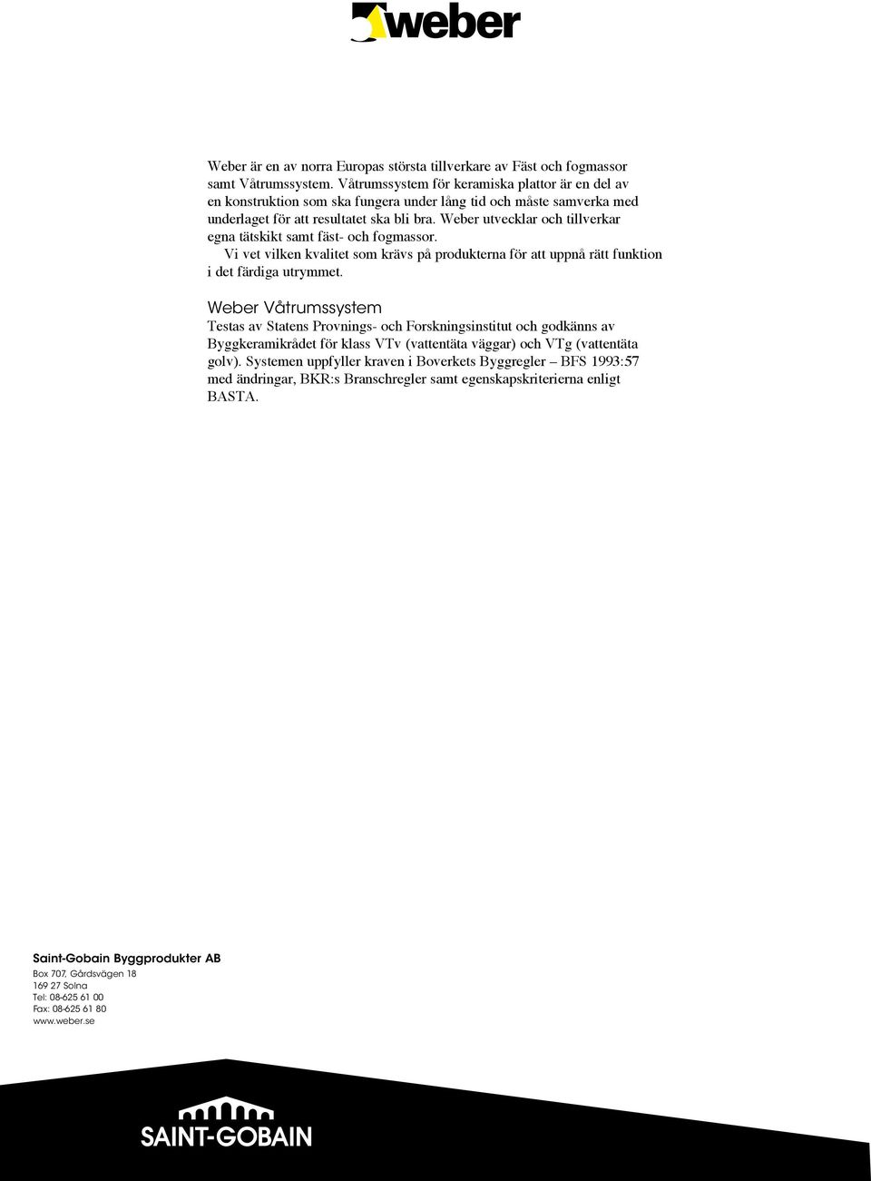 Weber utvecklar och tillverkar egna tätskikt samt fäst- och fogmassor. Vi vet vilken kvalitet som krävs på produkterna för att uppnå rätt funktion i det färdiga utrymmet.