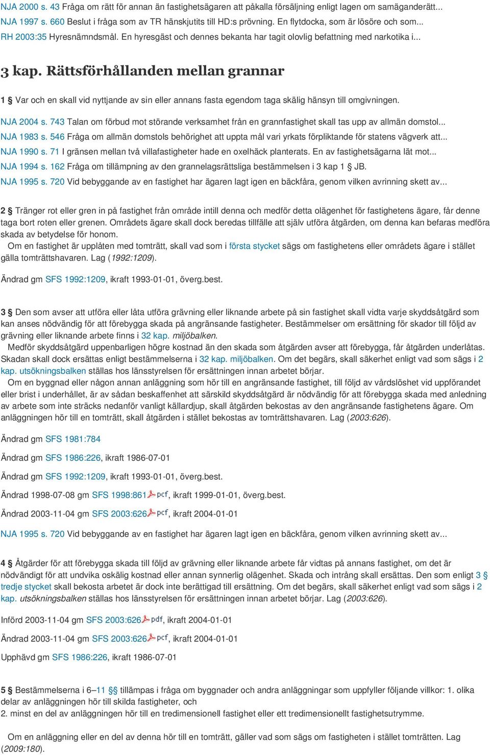 Rättsförhållanden mellan grannar 1 Var och en skall vid nyttjande av sin eller annans fasta egendom taga skälig hänsyn till omgivningen. NJA 2004 s.