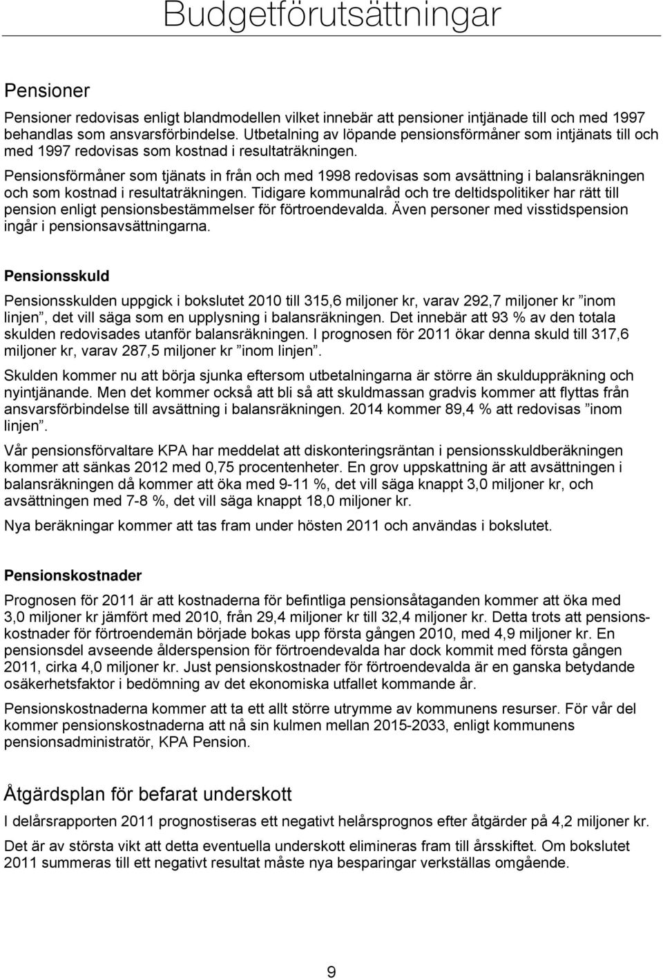 Pensionsförmåner som tjänats in från och med 1998 redovisas som avsättning i balansräkningen och som kostnad i resultaträkningen.