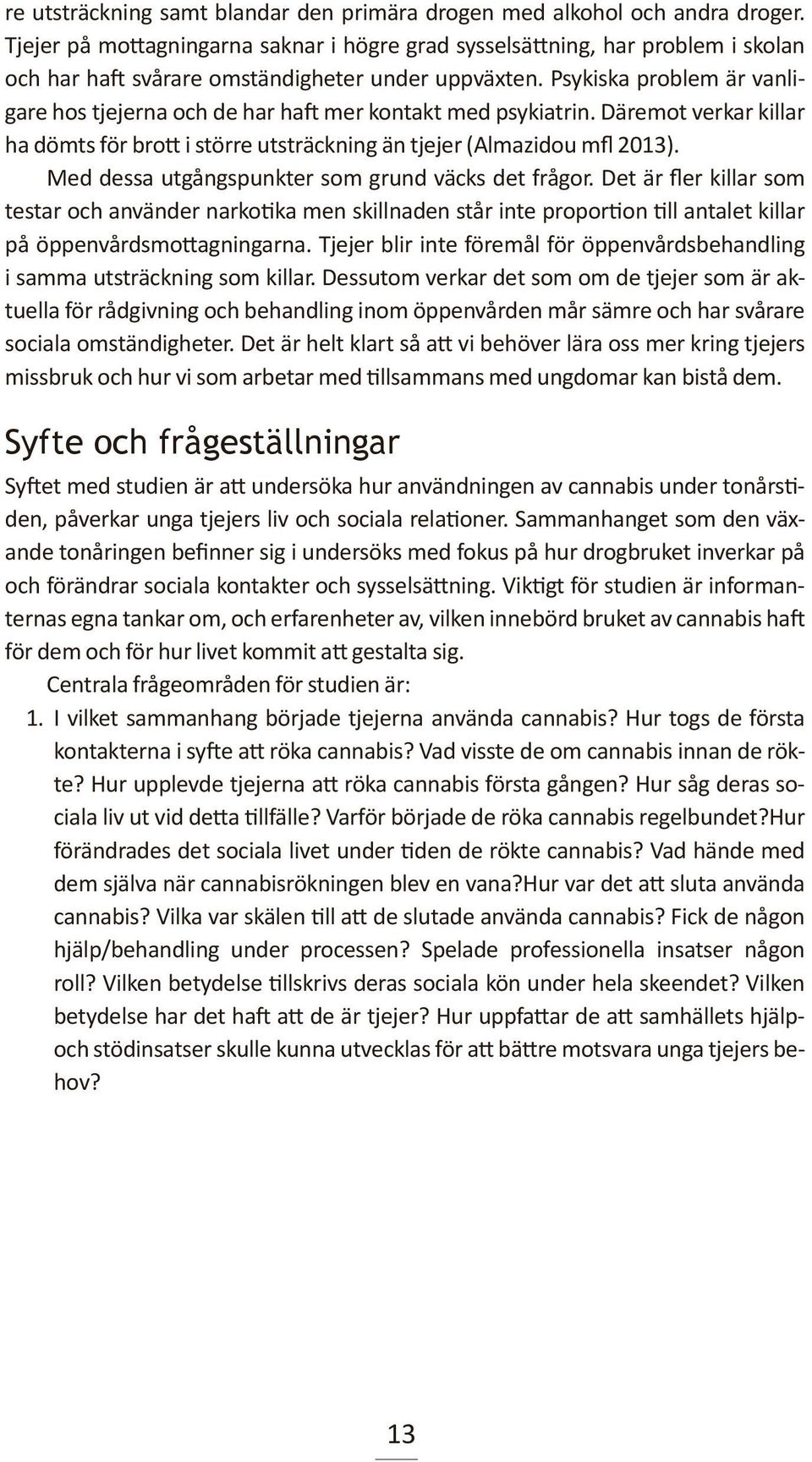 Psykiska problem är vanligare hos tjejerna och de har haft mer kontakt med psykiatrin. Däremot verkar killar ha dömts för brott i större utsträckning än tjejer (Almazidou mfl 2013).