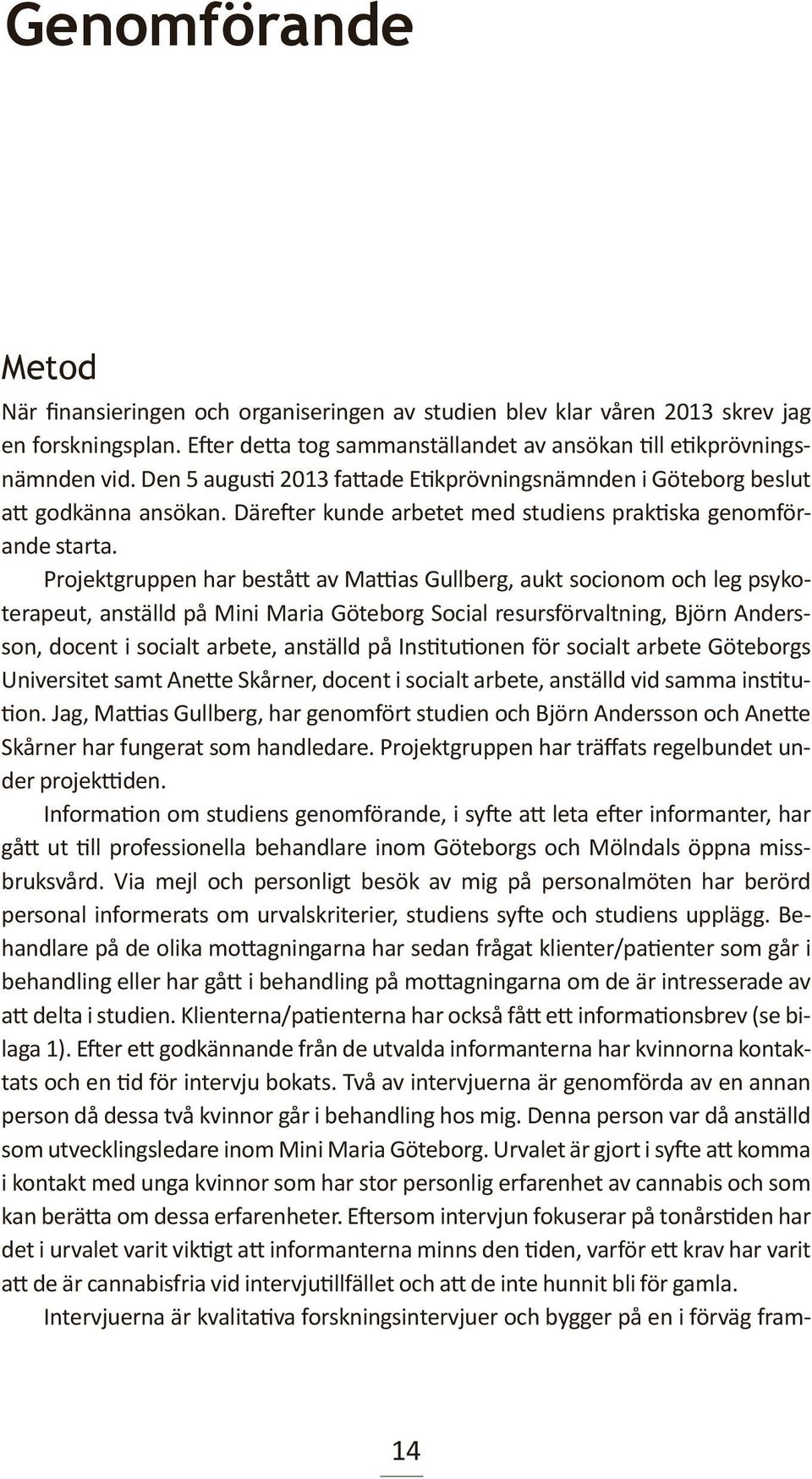 Projektgruppen har bestått av Mattias Gullberg, aukt socionom och leg psykoterapeut, anställd på Mini Maria Göteborg Social resursförvaltning, Björn Andersson, docent i socialt arbete, anställd på