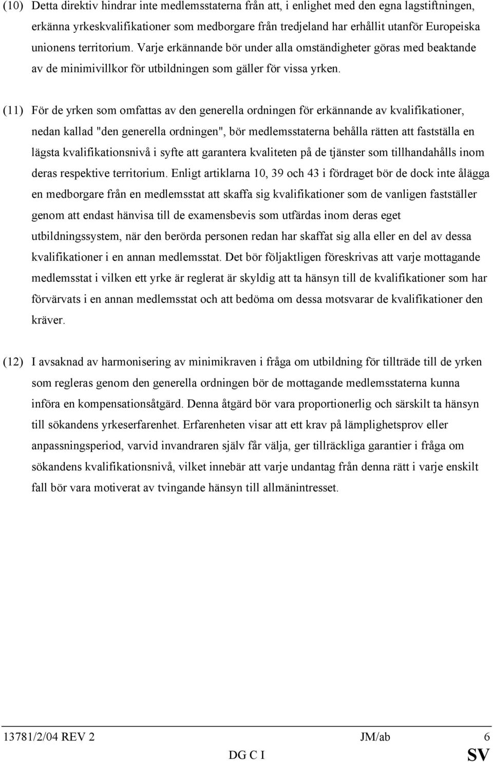 (11) För de yrken som omfattas av den generella ordningen för erkännande av kvalifikationer, nedan kallad "den generella ordningen", bör medlemsstaterna behålla rätten att fastställa en lägsta